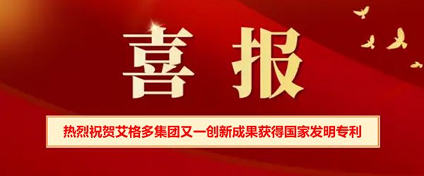 喜報(bào) | 熱烈祝賀艾格多集團(tuán)又一創(chuàng)新成果獲得國家發(fā)明專 利